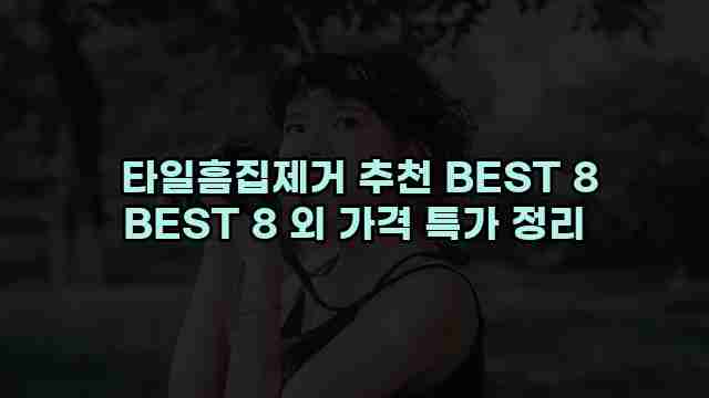  타일흠집제거 추천 BEST 8 BEST 8 외 가격 특가 정리