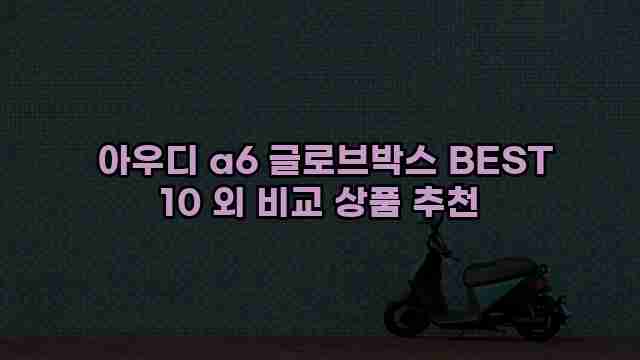  아우디 a6 글로브박스 BEST 10 외 비교 상품 추천