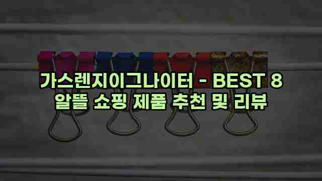 가스렌지이그나이터 - BEST 8 알뜰 쇼핑 제품 추천 및 리뷰