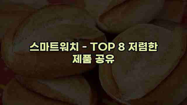 스마트워치 - TOP 8 저렴한 제품 공유