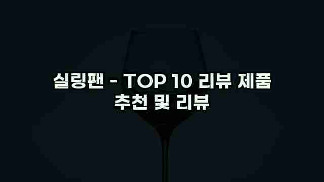 실링팬 - TOP 10 리뷰 제품 추천 및 리뷰