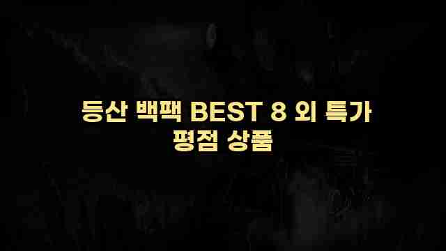  등산 백팩 BEST 8 외 특가 평점 상품