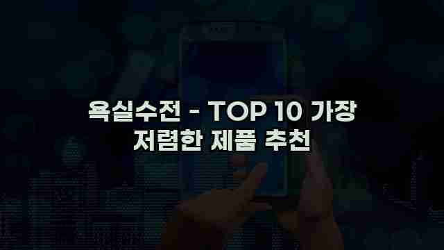 욕실수전 - TOP 10 가장 저렴한 제품 추천