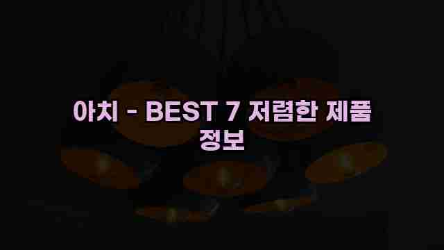 아치 - BEST 7 저렴한 제품 정보