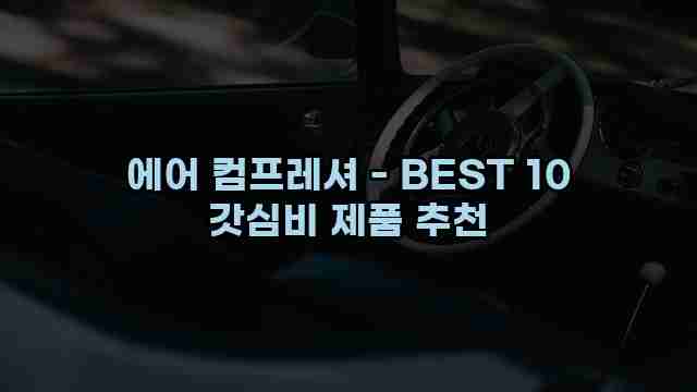 에어 컴프레셔 - BEST 10 갓심비 제품 추천