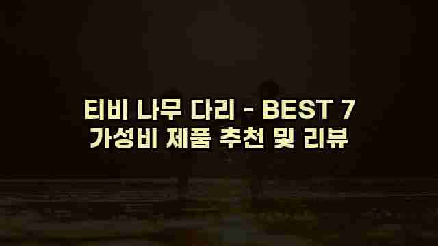 티비 나무 다리 - BEST 7 가성비 제품 추천 및 리뷰