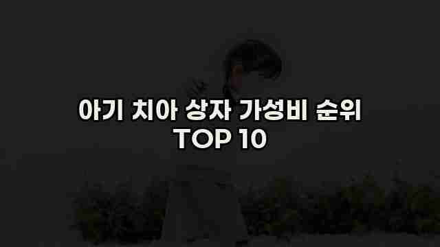 아기 치아 상자 가성비 순위 TOP 10