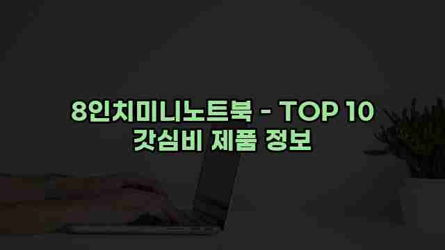 8인치미니노트북 - TOP 10 갓심비 제품 정보