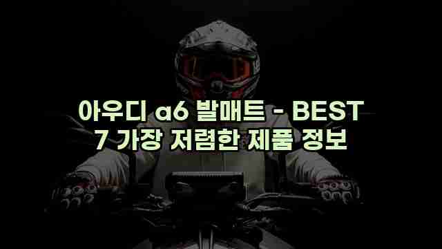 아우디 a6 발매트 - BEST 7 가장 저렴한 제품 정보