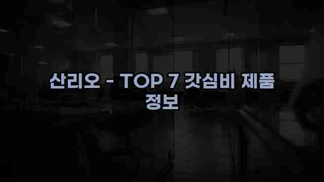 산리오 - TOP 7 갓심비 제품 정보