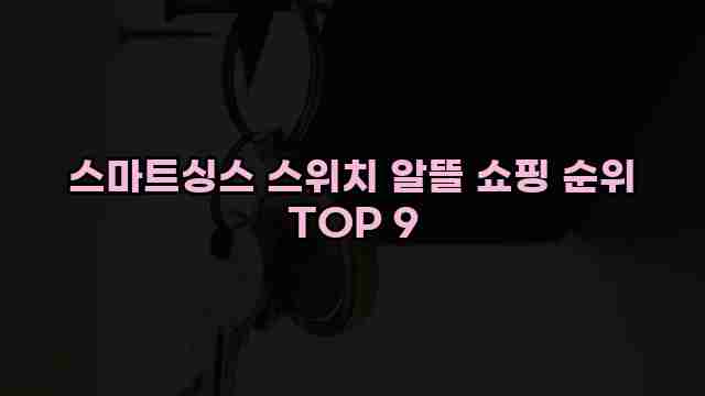 스마트싱스 스위치 알뜰 쇼핑 순위 TOP 9