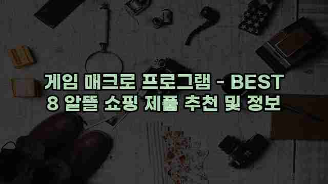 게임 매크로 프로그램 - BEST 8 알뜰 쇼핑 제품 추천 및 정보