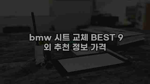  bmw 시트 교체 BEST 9 외 추천 정보 가격