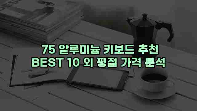  75 알루미늄 키보드 추천 BEST 10 외 평점 가격 분석