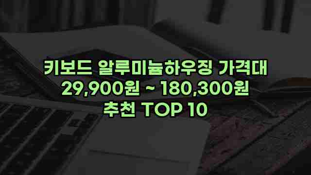 키보드 알루미늄하우징 가격대 29,900원 ~ 180,300원 추천 TOP 10