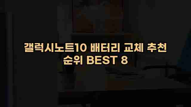 갤럭시노트10 배터리 교체 추천 순위 BEST 8