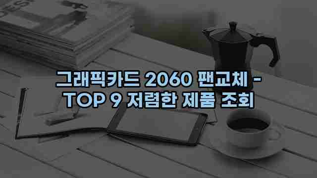 그래픽카드 2060 팬교체 - TOP 9 저렴한 제품 조회