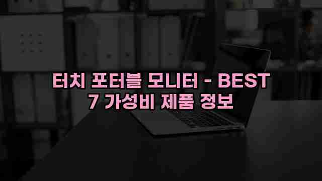 터치 포터블 모니터 - BEST 7 가성비 제품 정보