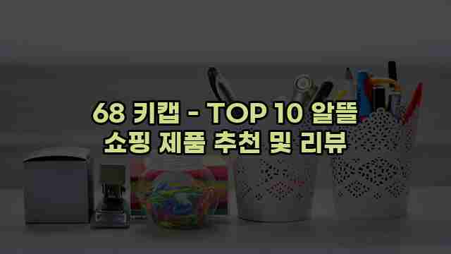 68 키캡 - TOP 10 알뜰 쇼핑 제품 추천 및 리뷰