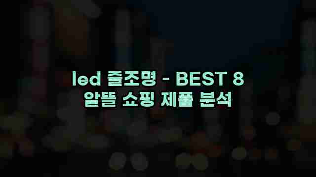 led 줄조명 - BEST 8 알뜰 쇼핑 제품 분석