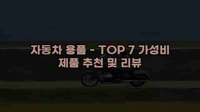 자동차 용품 - TOP 7 가성비 제품 추천 및 리뷰