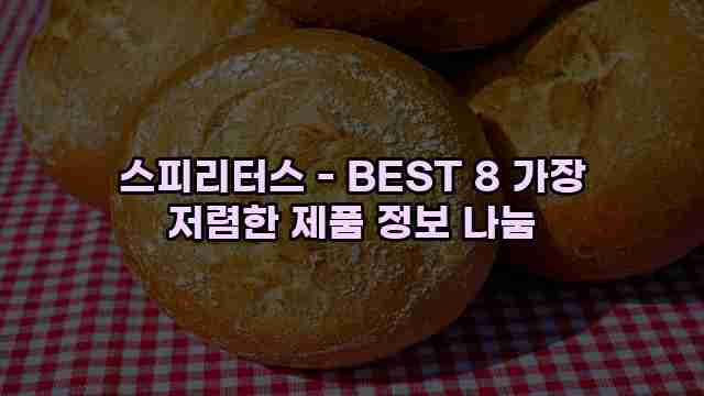 스피리터스 - BEST 8 가장 저렴한 제품 정보 나눔