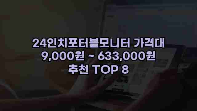 24인치포터블모니터 가격대 9,000원 ~ 633,000원 추천 TOP 8