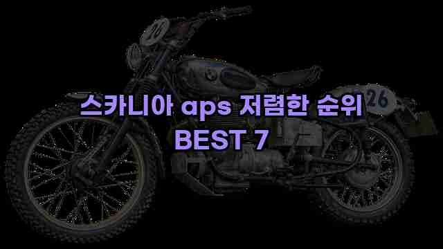 스카니아 aps 저렴한 순위 BEST 7