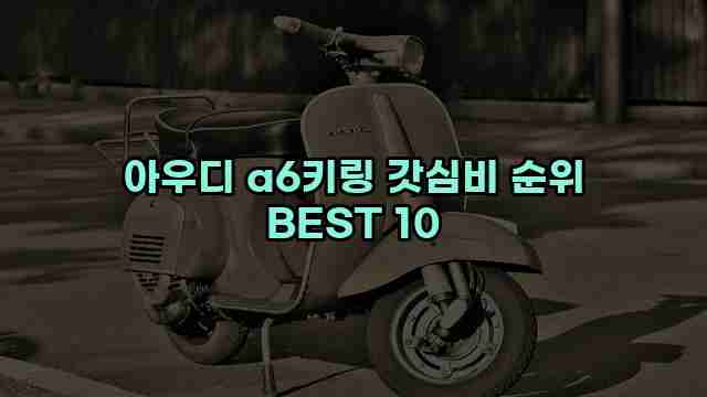 아우디 a6키링 갓심비 순위 BEST 10