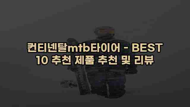 컨티넨탈mtb타이어 - BEST 10 추천 제품 추천 및 리뷰