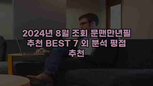 2024년 8월 조회 문맨만년필 추천 BEST 7 외 분석 평점 추천