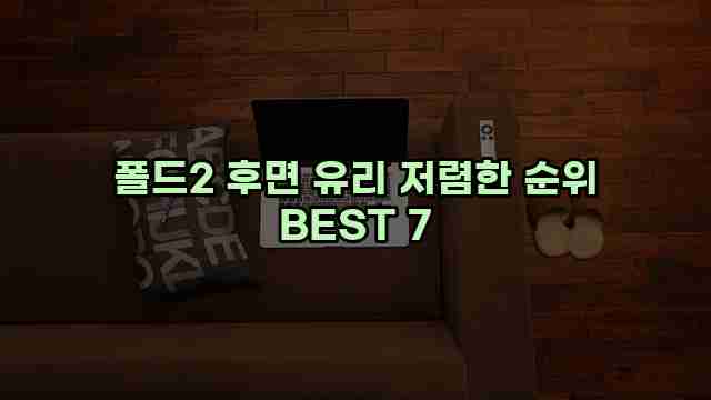 폴드2 후면 유리 저렴한 순위 BEST 7