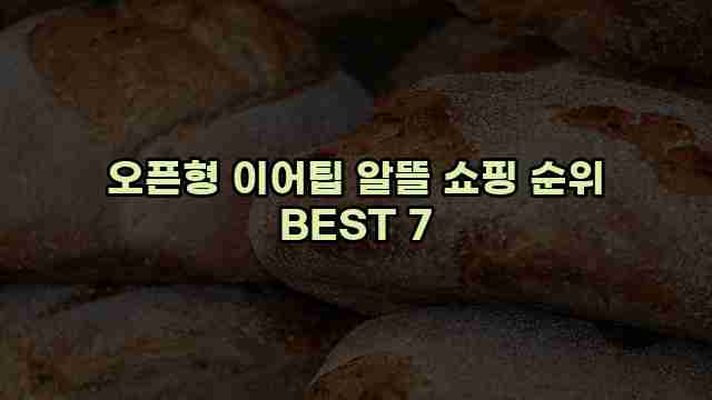 오픈형 이어팁 알뜰 쇼핑 순위 BEST 7