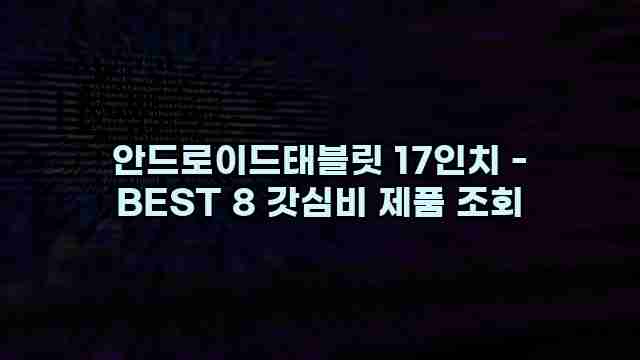 안드로이드태블릿 17인치 - BEST 8 갓심비 제품 조회