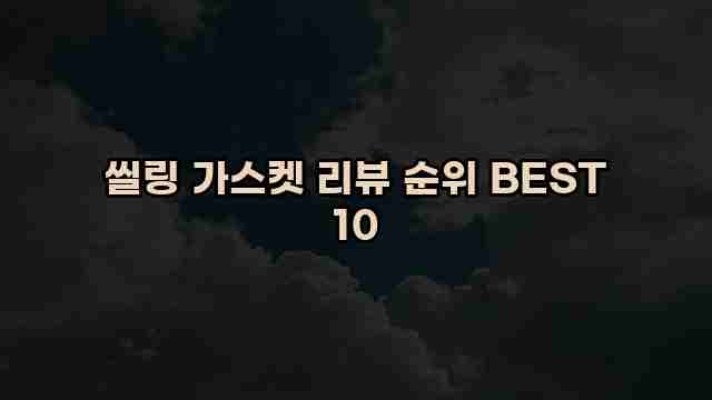 씰링 가스켓 리뷰 순위 BEST 10