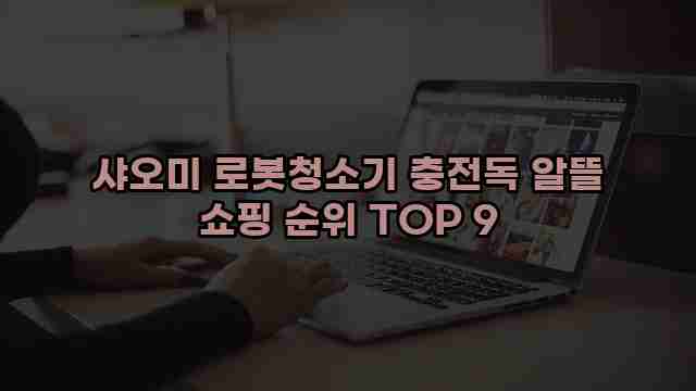 샤오미 로봇청소기 충전독 알뜰 쇼핑 순위 TOP 9