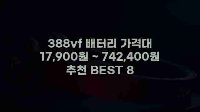 388vf 배터리 가격대 17,900원 ~ 742,400원 추천 BEST 8