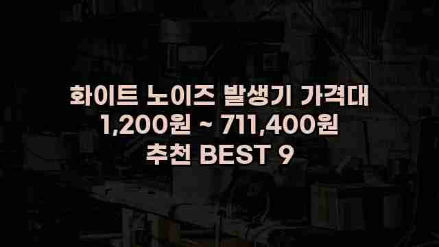 화이트 노이즈 발생기 가격대 1,200원 ~ 711,400원 추천 BEST 9