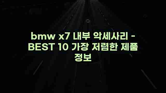 bmw x7 내부 악세사리 - BEST 10 가장 저렴한 제품 정보