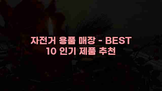 자전거 용품 매장 - BEST 10 인기 제품 추천