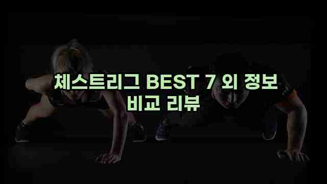  체스트리그 BEST 7 외 정보 비교 리뷰