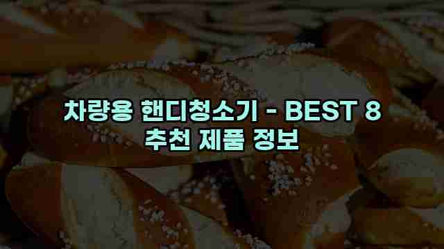 차량용 핸디청소기 - BEST 8 추천 제품 정보