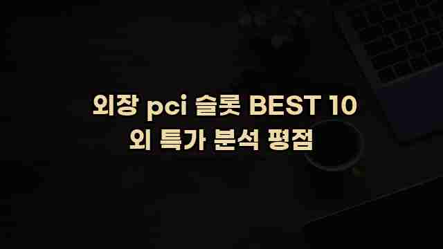  외장 pci 슬롯 BEST 10 외 특가 분석 평점