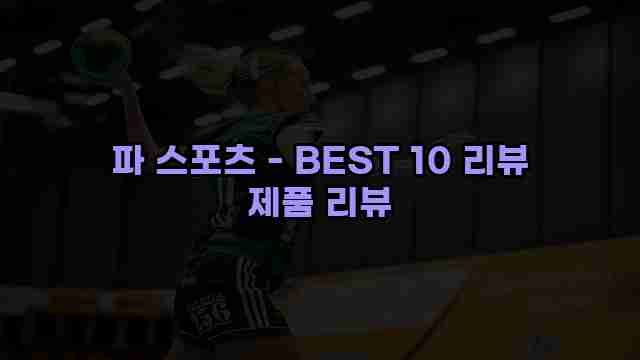 파 스포츠 - BEST 10 리뷰 제품 리뷰