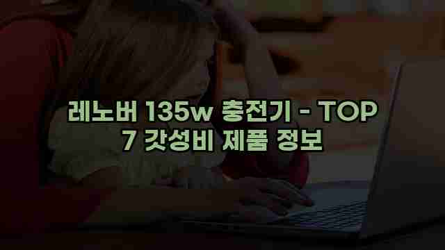 레노버 135w 충전기 - TOP 7 갓성비 제품 정보