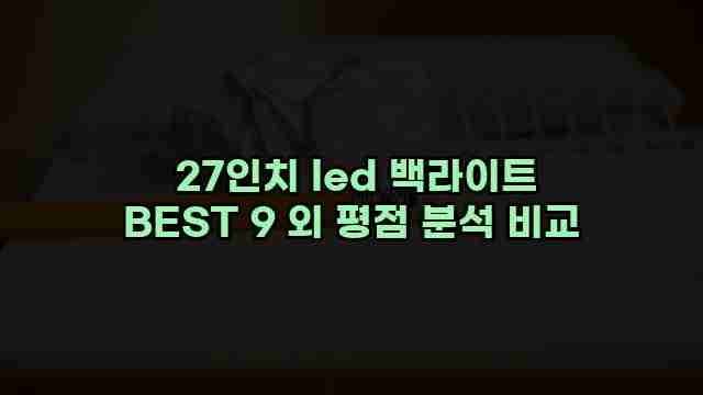  27인치 led 백라이트 BEST 9 외 평점 분석 비교