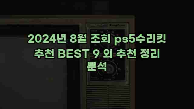 2024년 8월 조회 ps5수리킷 추천 BEST 9 외 추천 정리 분석