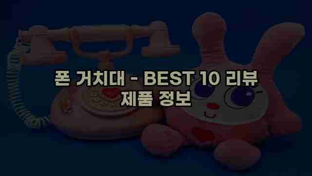 폰 거치대 - BEST 10 리뷰 제품 정보