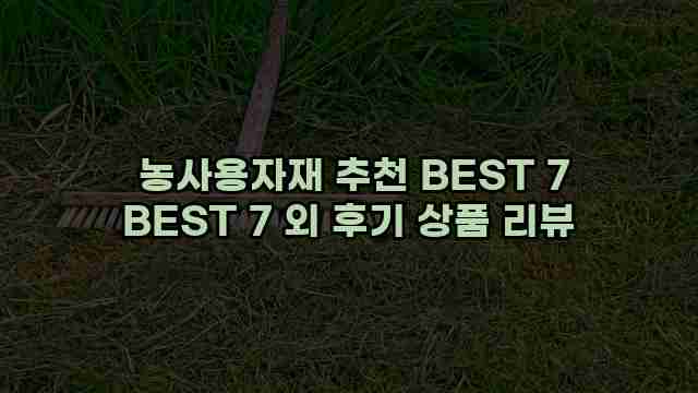  농사용자재 추천 BEST 7 BEST 7 외 후기 상품 리뷰