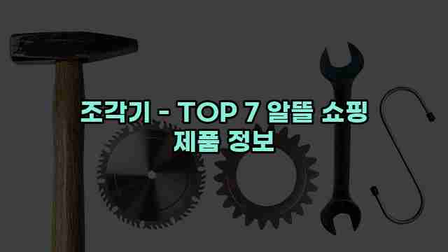 조각기 - TOP 7 알뜰 쇼핑 제품 정보